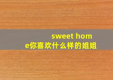 sweet home你喜欢什么样的姐姐